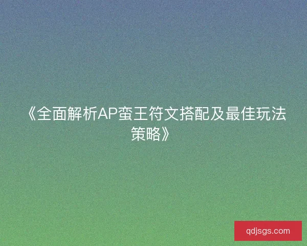 《全面解析AP蛮王符文搭配及最佳玩法策略》
