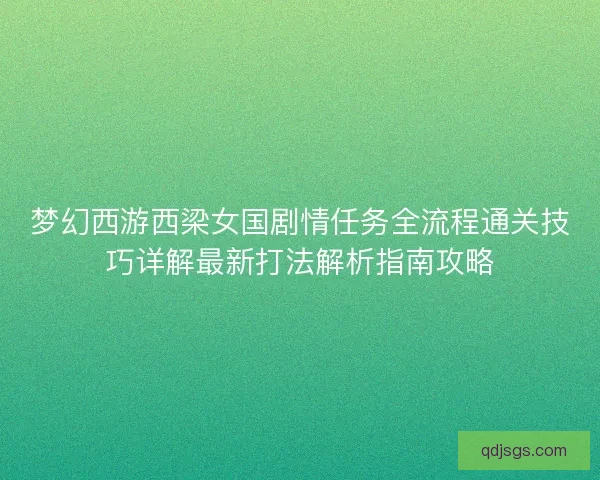梦幻西游西梁女国剧情任务全流程通关技巧详解最新打法解析指南攻略