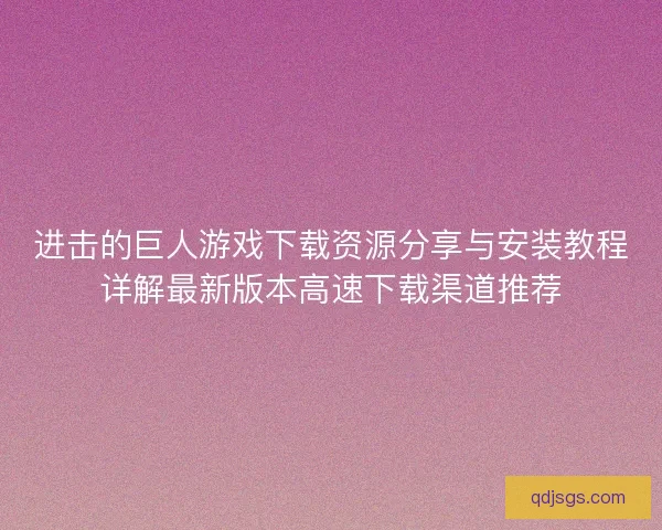 进击的巨人游戏下载资源分享与安装教程详解最新版本高速下载渠道推荐