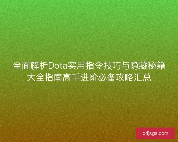 全面解析Dota实用指令技巧与隐藏秘籍大全指南高手进阶必备攻略汇总