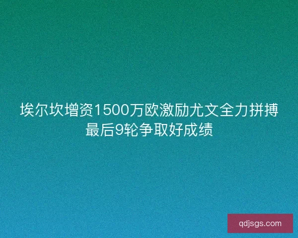 埃尔坎增资1500万欧激励尤文全力拼搏最后9轮争取好成绩