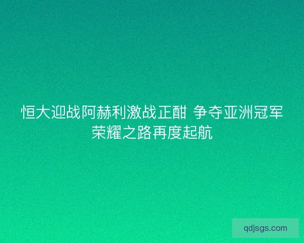 恒大迎战阿赫利激战正酣 争夺亚洲冠军荣耀之路再度起航